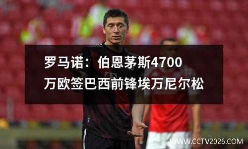 罗马诺：伯恩茅斯4700万欧签巴西前锋埃万尼尔松