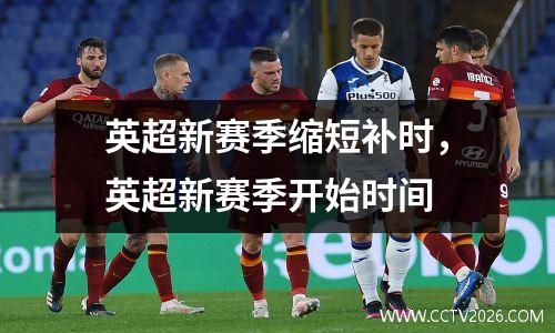 英超新赛季缩短补时，英超新赛季开始时间