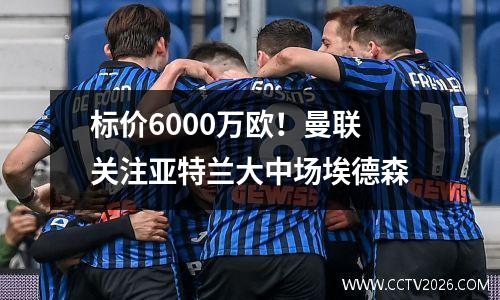 标价6000万欧！曼联关注亚特兰大中场埃德森