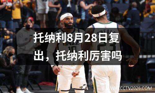 托纳利8月28日复出，托纳利厉害吗