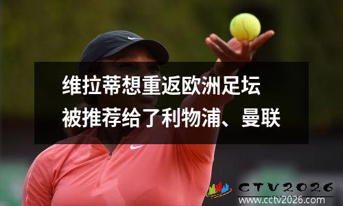 维拉蒂想重返欧洲足坛 被推荐给了利物浦、曼联