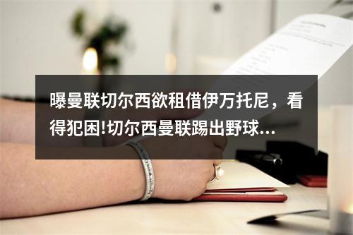 曝曼联切尔西欲租借伊万托尼，看得犯困!切尔西曼联踢出野球比赛 质量=菜鸡互啄