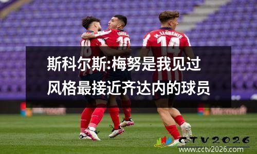 斯科尔斯:梅努是我见过风格最接近齐达内的球员