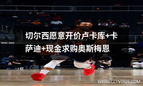 切尔西愿意开价卢卡库+卡萨迪+现金求购奥斯梅恩