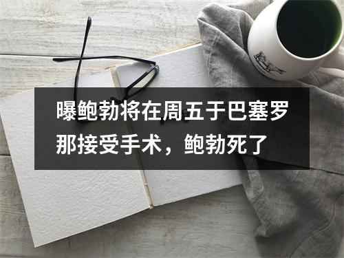 曝鲍勃将在周五于巴塞罗那接受手术，鲍勃死了