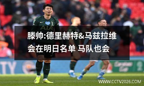 滕帅:德里赫特&马兹拉维会在明日名单 马队也会
