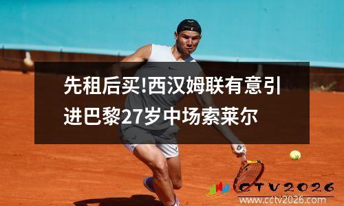 先租后买!西汉姆联有意引进巴黎27岁中场索莱尔