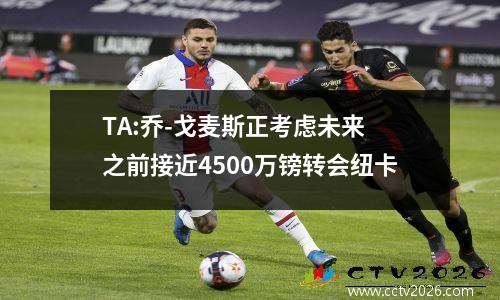 TA:乔-戈麦斯正考虑未来 之前接近4500万镑转会纽卡