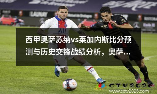 西甲奥萨苏纳vs莱加内斯比分预测与历史交锋战绩分析，奥萨苏纳 vs 西班牙人