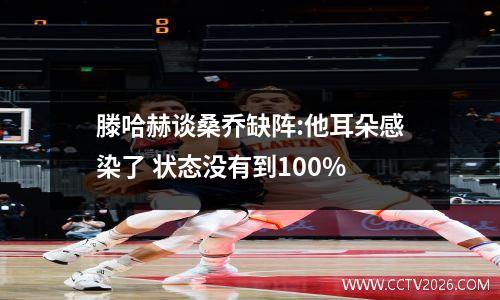 滕哈赫谈桑乔缺阵:他耳朵感染了 状态没有到100%