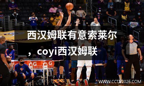 西汉姆联有意索莱尔，coyi西汉姆联