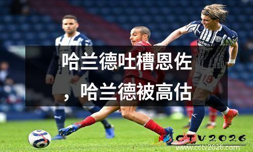 哈兰德吐槽恩佐，哈兰德被高估