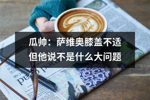 瓜帅：萨维奥膝盖不适　但他说不是什么大问题