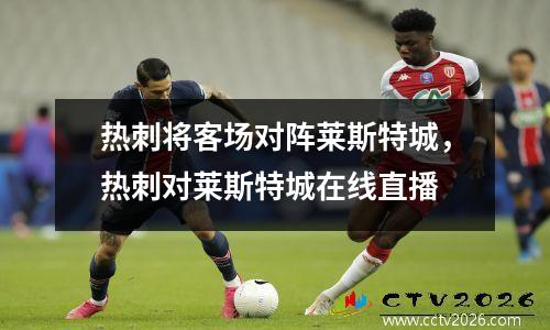 热刺将客场对阵莱斯特城，热刺对莱斯特城在线直播
