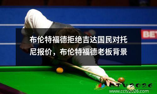 布伦特福德拒绝吉达国民对托尼报价，布伦特福德老板背景