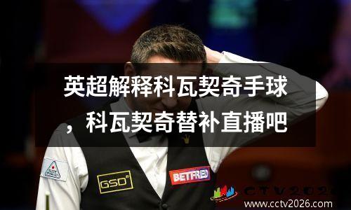 英超解释科瓦契奇手球，科瓦契奇替补直播吧