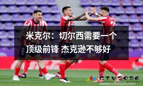 米克尔：切尔西需要一个顶级前锋 杰克逊不够好