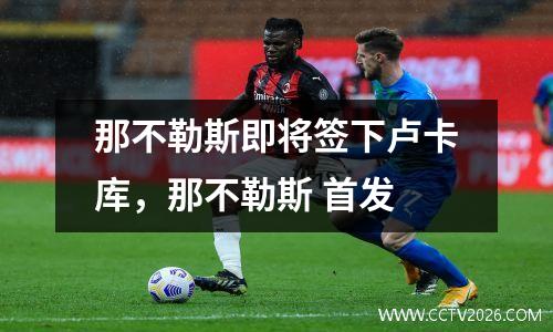 那不勒斯即将签下卢卡库，那不勒斯 首发