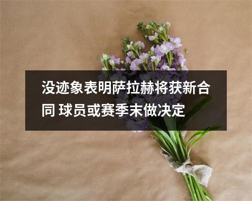 没迹象表明萨拉赫将获新合同 球员或赛季末做决定