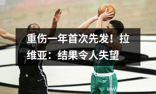 重伤一年首次先发！拉维亚：结果令人失望