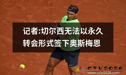 记者:切尔西无法以永久转会形式签下奥斯梅恩