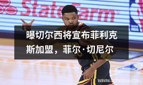 曝切尔西将宣布菲利克斯加盟，菲尔·切尼尔