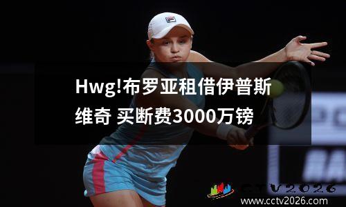 Hwg!布罗亚租借伊普斯维奇 买断费3000万镑