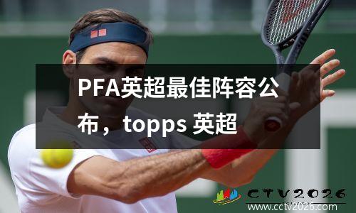 PFA英超最佳阵容公布，topps 英超