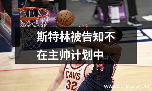 斯特林被告知不在主帅计划中