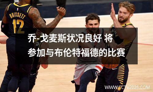 乔-戈麦斯状况良好 将参加与布伦特福德的比赛