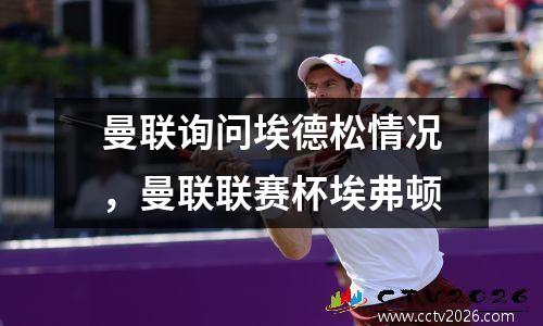 曼联询问埃德松情况，曼联联赛杯埃弗顿