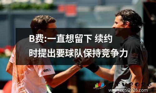 B费:一直想留下 续约时提出要球队保持竞争力