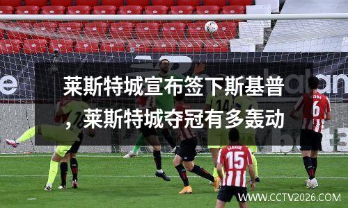 莱斯特城宣布签下斯基普，莱斯特城夺冠有多轰动