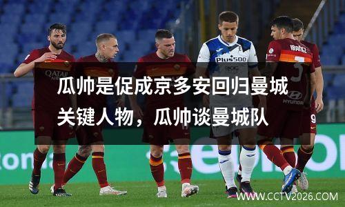 瓜帅是促成京多安回归曼城关键人物，瓜帅谈曼城队
