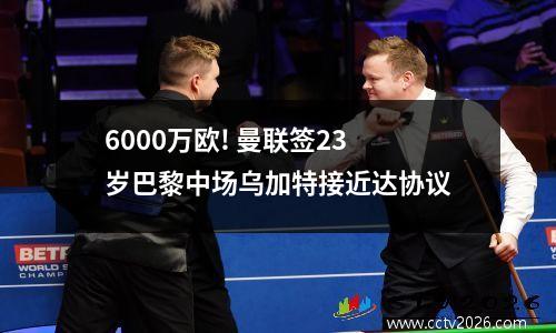 6000万欧! 曼联签23岁巴黎中场乌加特接近达协议