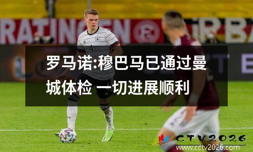 罗马诺:穆巴马已通过曼城体检 一切进展顺利