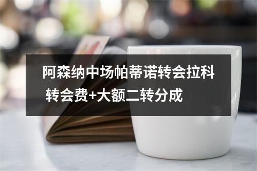 阿森纳中场帕蒂诺转会拉科 转会费+大额二转分成