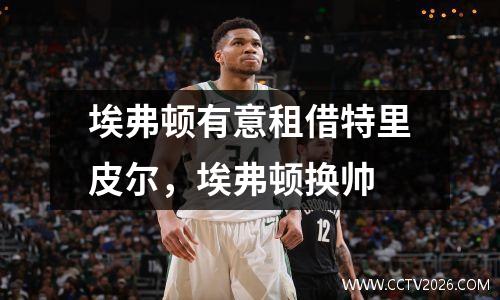 埃弗顿有意租借特里皮尔，埃弗顿换帅