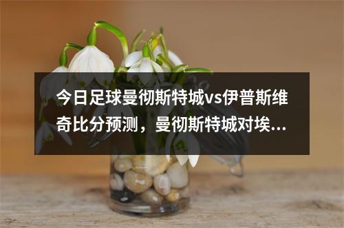 今日足球曼彻斯特城vs伊普斯维奇比分预测，曼彻斯特城对埃弗顿比分预测