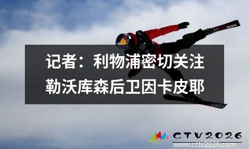 记者：利物浦密切关注勒沃库森后卫因卡皮耶