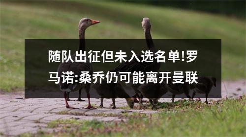 随队出征但未入选名单!罗马诺:桑乔仍可能离开曼联