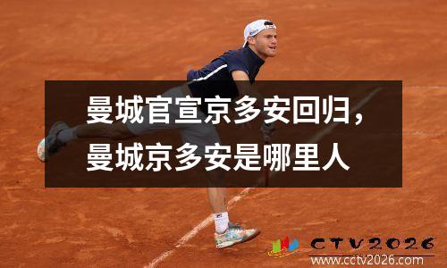 曼城官宣京多安回归，曼城京多安是哪里人
