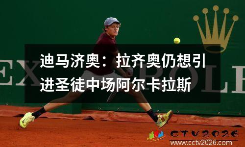 迪马济奥：拉齐奥仍想引进圣徒中场阿尔卡拉斯