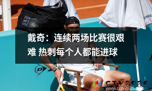 戴奇：连续两场比赛很艰难 热刺每个人都能进球