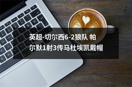 英超-切尔西6-2狼队 帕尔默1射3传马杜埃凯戴帽