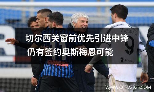 切尔西关窗前优先引进中锋 仍有签约奥斯梅恩可能