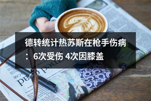德转统计热苏斯在枪手伤病：6次受伤 4次因膝盖