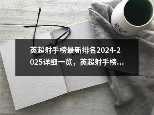 英超射手榜最新排名2024-2025详细一览，英超射手榜前十