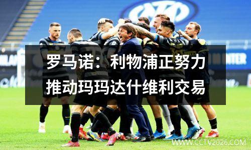 罗马诺：利物浦正努力推动玛玛达什维利交易