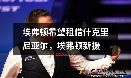 埃弗顿希望租借什克里尼亚尔，埃弗顿新援